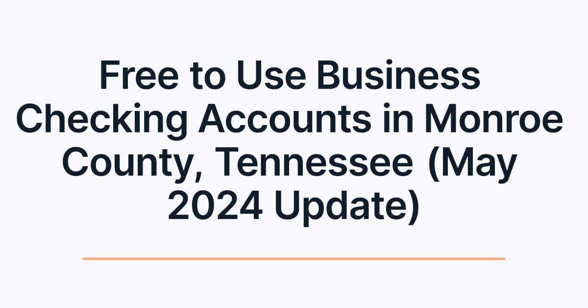 Free to Use Business Checking Accounts in Monroe County, Tennessee (May 2024 Update)